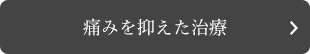 痛みを抑えた治療 